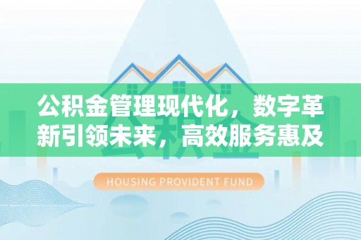 玉山公积金管理现代化，数字革新引领未来，高效服务惠及民生