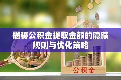 玉山揭秘公积金提取金额的隐藏规则与优化策略