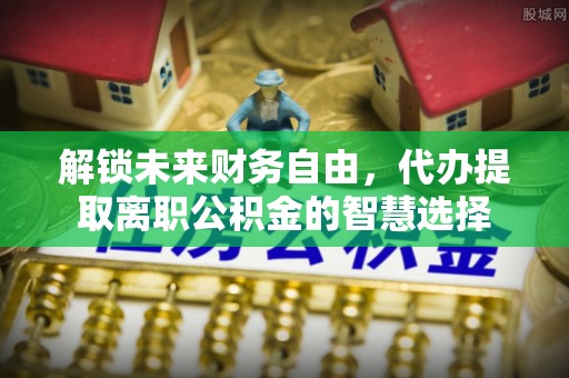 玉山解锁未来财务自由，代办提取离职公积金的智慧选择