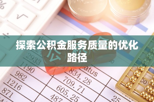 玉山探索公积金服务质量的优化路径