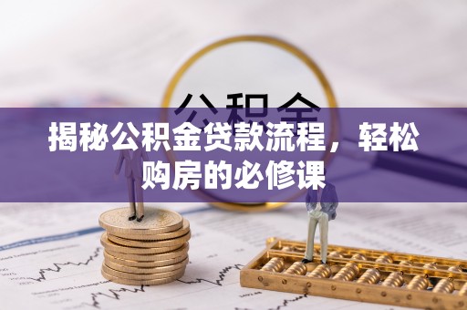 玉山揭秘公积金贷款流程，轻松购房的必修课