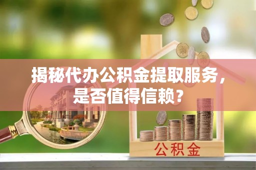 玉山揭秘代办公积金提取服务，是否值得信赖？