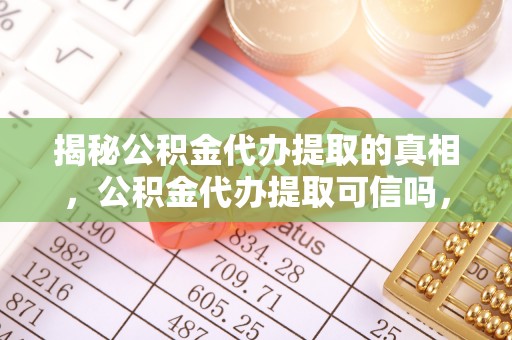 玉山揭秘公积金代办提取的真相，公积金代办提取可信吗，你的权益如何保障？