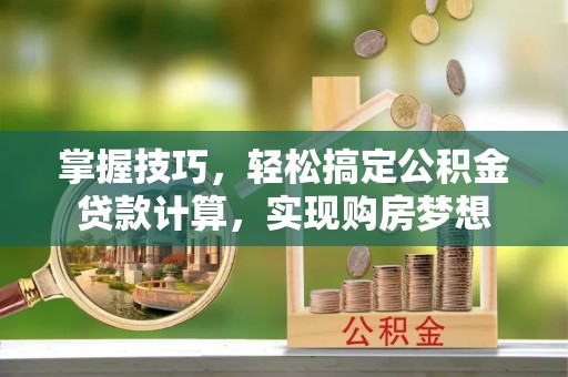 玉山掌握技巧，轻松搞定公积金贷款计算，实现购房梦想