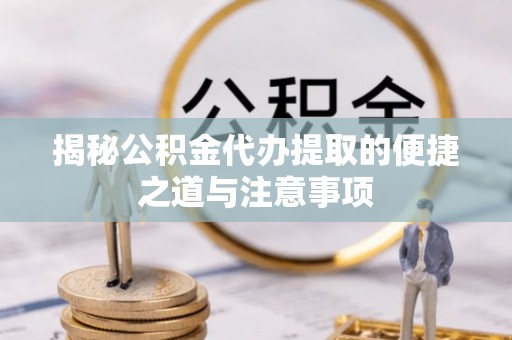 玉山揭秘公积金代办提取的便捷之道与注意事项