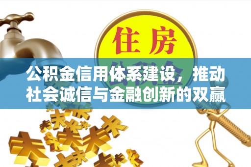 玉山公积金信用体系建设，推动社会诚信与金融创新的双赢之道