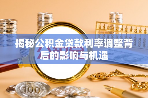 玉山揭秘公积金贷款利率调整背后的影响与机遇