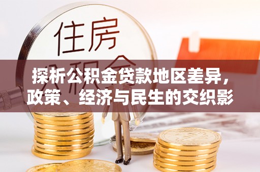 玉山探析公积金贷款地区差异，政策、经济与民生的交织影响