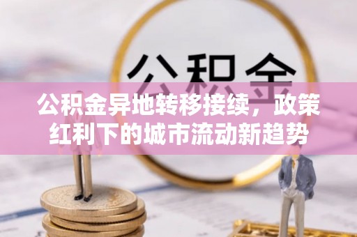 玉山公积金异地转移接续，政策红利下的城市流动新趋势