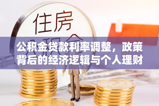玉山公积金贷款利率调整，政策背后的经济逻辑与个人理财策略