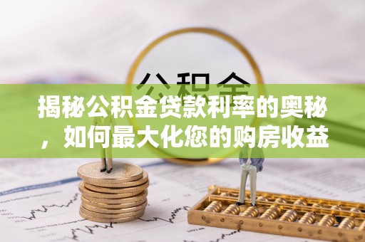 玉山揭秘公积金贷款利率的奥秘，如何最大化您的购房收益