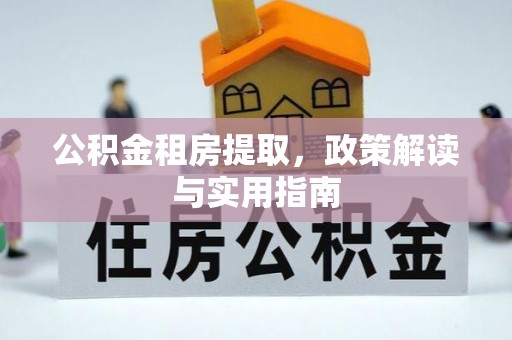玉山公积金租房提取，政策解读与实用指南