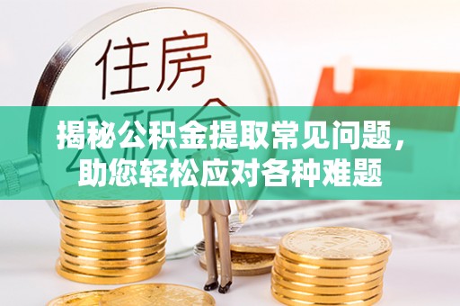 玉山揭秘公积金提取常见问题，助您轻松应对各种难题