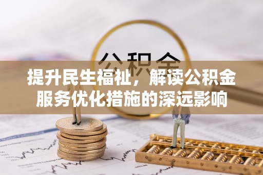 玉山提升民生福祉，解读公积金服务优化措施的深远影响