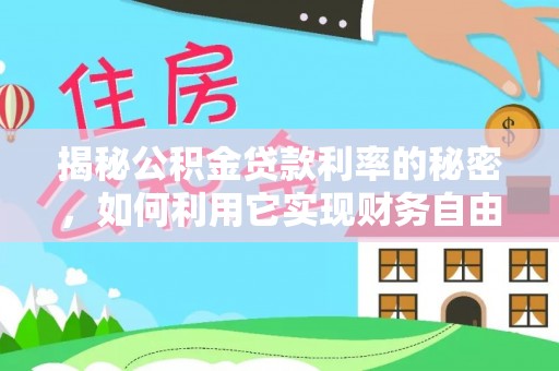 玉山揭秘公积金贷款利率的秘密，如何利用它实现财务自由？