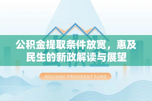 玉山公积金提取条件放宽，惠及民生的新政解读与展望