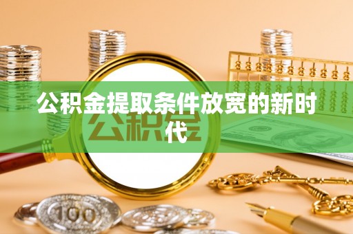 玉山公积金提取条件放宽的新时代