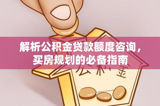 玉山解析公积金贷款额度咨询，买房规划的必备指南