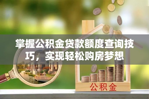 玉山掌握公积金贷款额度查询技巧，实现轻松购房梦想