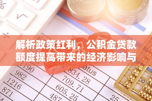 玉山解析政策红利，公积金贷款额度提高带来的经济影响与生活改变