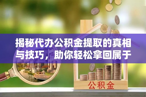 玉山揭秘代办公积金提取的真相与技巧，助你轻松拿回属于你的钱