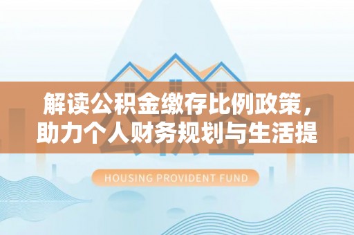 玉山解读公积金缴存比例政策，助力个人财务规划与生活提升