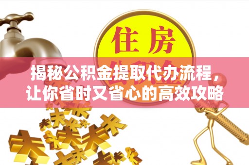 玉山揭秘公积金提取代办流程，让你省时又省心的高效攻略