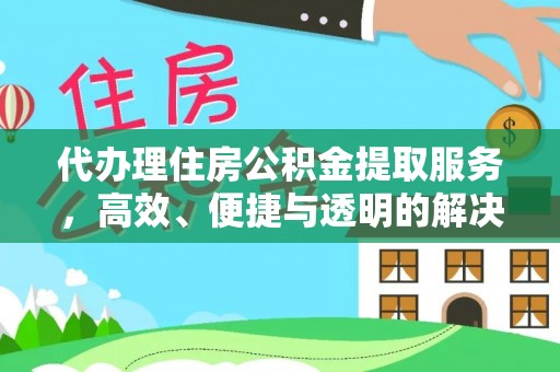 玉山代办理住房公积金提取服务，高效、便捷与透明的解决方案