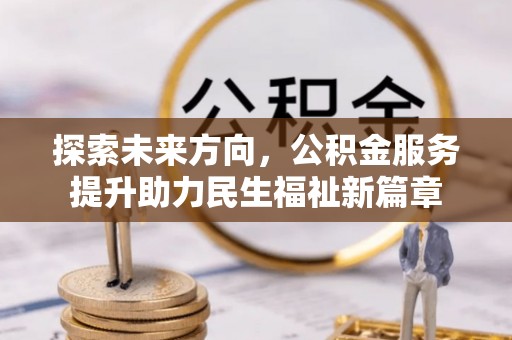 玉山探索未来方向，公积金服务提升助力民生福祉新篇章