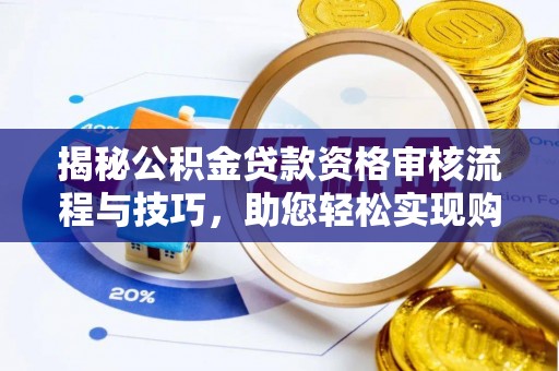 玉山揭秘公积金贷款资格审核流程与技巧，助您轻松实现购房梦想