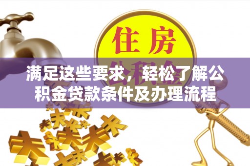玉山满足这些要求，轻松了解公积金贷款条件及办理流程