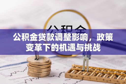 玉山公积金贷款调整影响，政策变革下的机遇与挑战