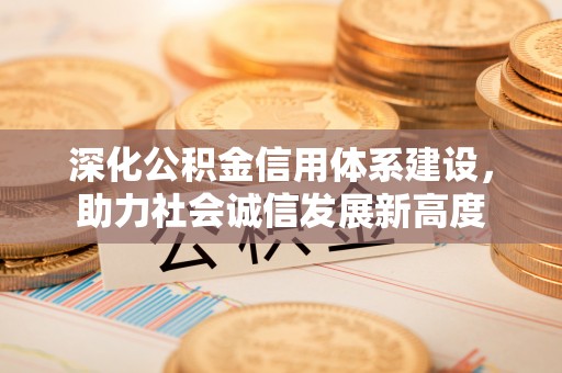 玉山深化公积金信用体系建设，助力社会诚信发展新高度