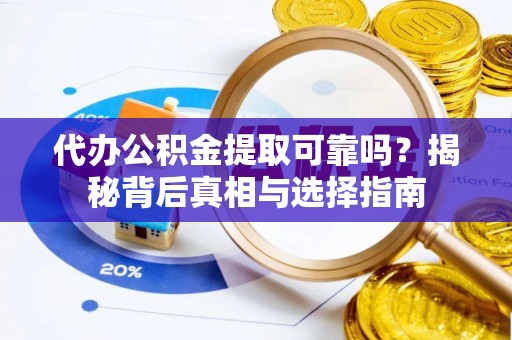 玉山代办公积金提取可靠吗？揭秘背后真相与选择指南