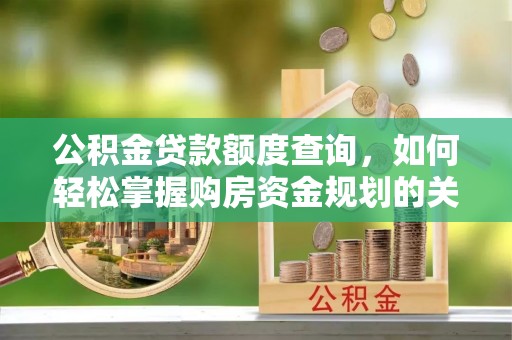 玉山公积金贷款额度查询，如何轻松掌握购房资金规划的关键