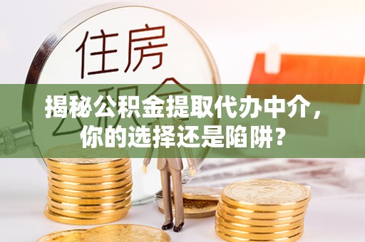 玉山揭秘公积金提取代办中介，你的选择还是陷阱？