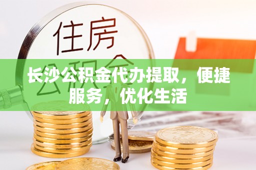 玉山长沙公积金代办提取，便捷服务，优化生活