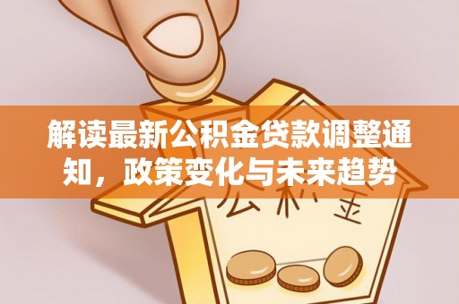 玉山解读最新公积金贷款调整通知，政策变化与未来趋势