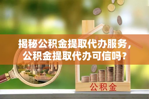 玉山揭秘公积金提取代办服务，公积金提取代办可信吗？