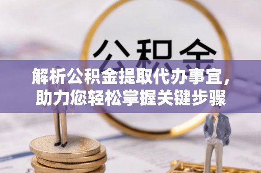 玉山解析公积金提取代办事宜，助力您轻松掌握关键步骤