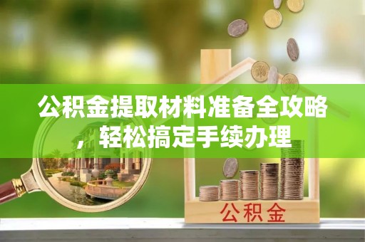 玉山公积金提取材料准备全攻略，轻松搞定手续办理