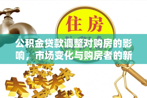 玉山公积金贷款调整对购房的影响，市场变化与购房者的新选择