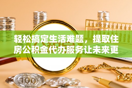 玉山轻松搞定生活难题，提取住房公积金代办服务让未来更安心