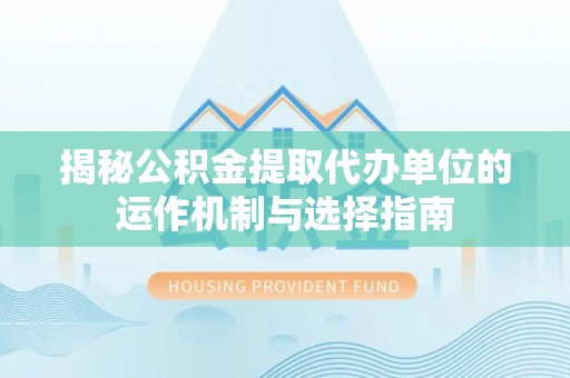 玉山揭秘公积金提取代办单位的运作机制与选择指南