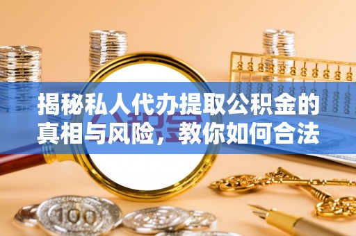 玉山揭秘私人代办提取公积金的真相与风险，教你如何合法高效操作