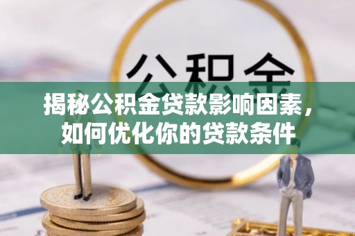 玉山揭秘公积金贷款影响因素，如何优化你的贷款条件