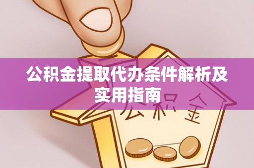 玉山公积金提取代办条件解析及实用指南