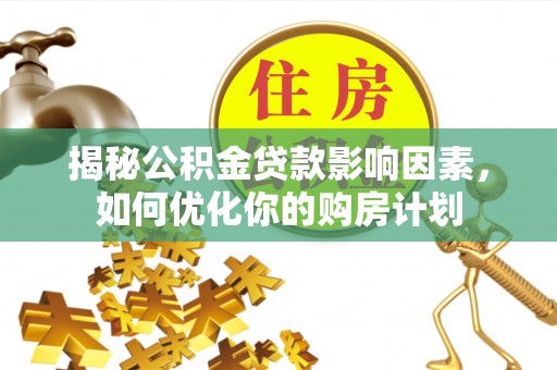 玉山揭秘公积金贷款影响因素，如何优化你的购房计划