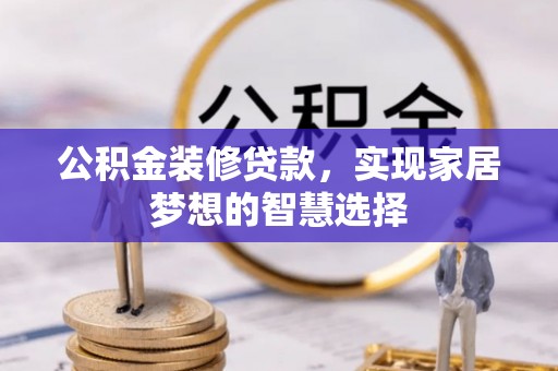 玉山公积金装修贷款，实现家居梦想的智慧选择