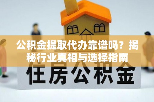 玉山公积金提取代办靠谱吗？揭秘行业真相与选择指南